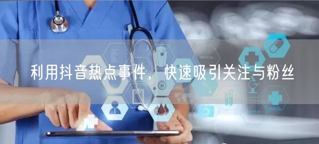 利用抖音热点事件，快速吸引关注与粉丝