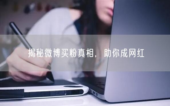 揭秘微博买粉真相，助你成网红