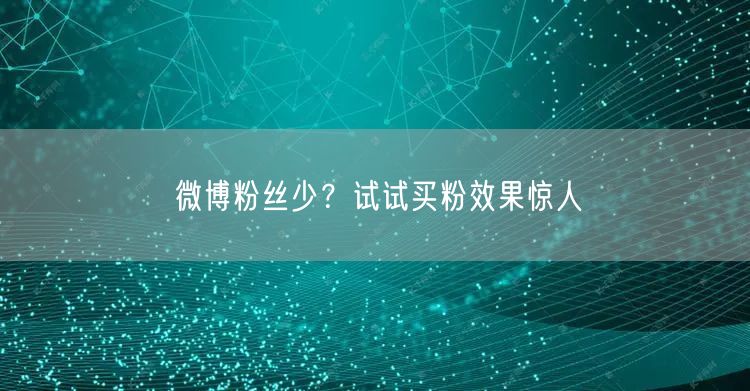 微博粉丝少？试试买粉效果惊人