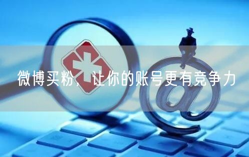 微博买粉，让你的账号更有竞争力