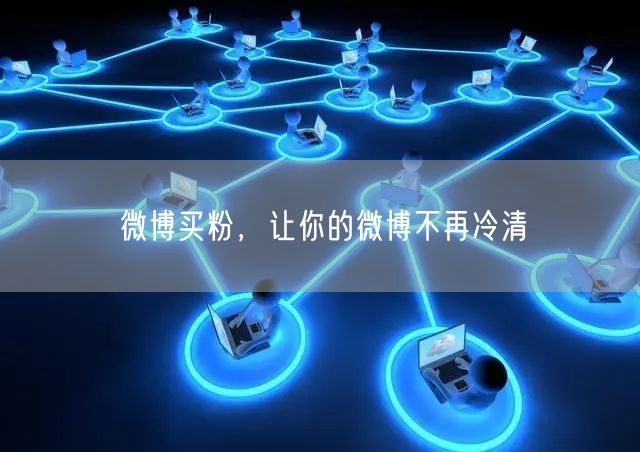 微博买粉，让你的微博不再冷清