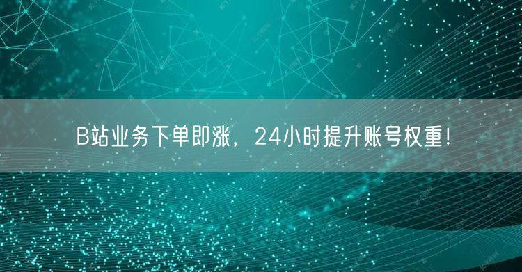 B站业务下单即涨，24小时提升账号权重！