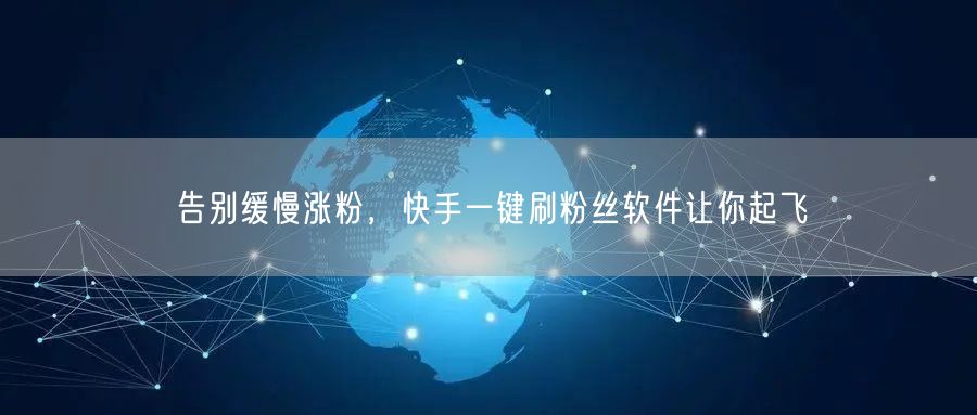 告别缓慢涨粉，快手一键刷粉丝软件让你起飞