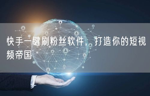 快手一键刷粉丝软件，打造你的短视频帝国