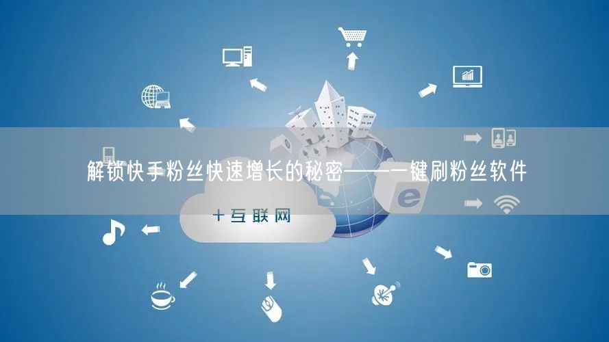 解锁快手粉丝快速增长的秘密——一键刷粉丝