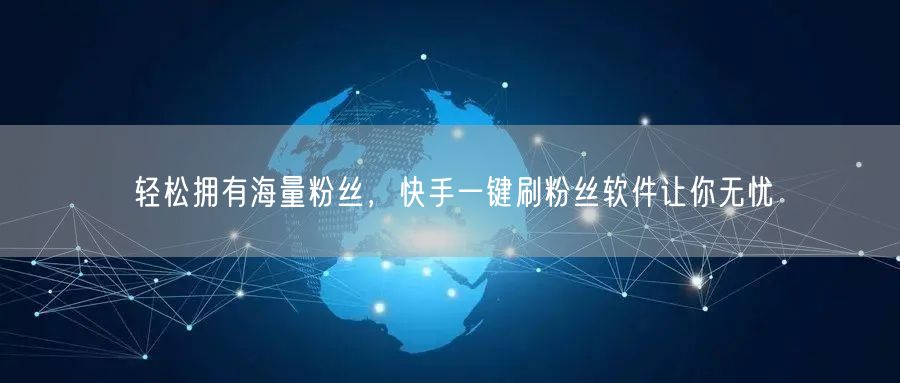 轻松拥有海量粉丝，快手一键刷粉丝软件让你