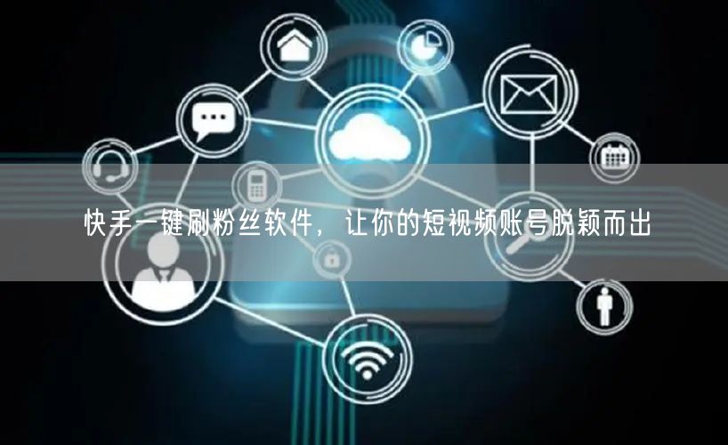 快手一键刷粉丝软件，让你的短视频账号脱颖