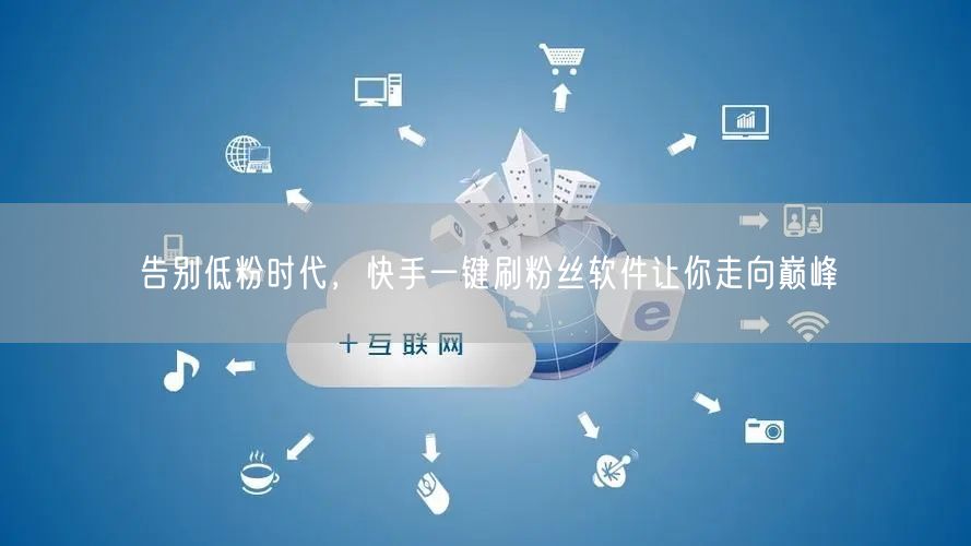 告别低粉时代，快手一键刷粉丝软件让你走向
