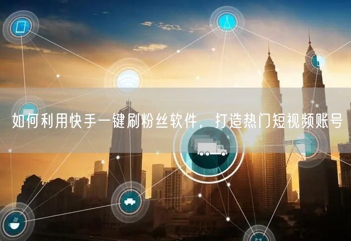 如何利用快手一键刷粉丝软件，打造热门短视