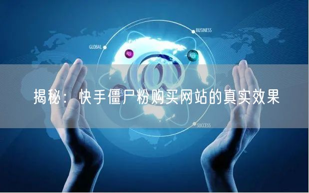 揭秘：快手僵尸粉购买网站的真实效果