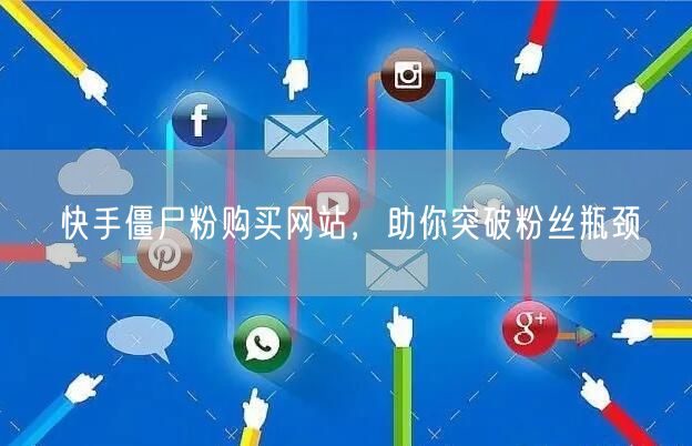 快手僵尸粉购买网站，助你突破粉丝瓶颈