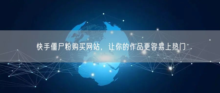 快手僵尸粉购买网站，让你的作品更容易上热