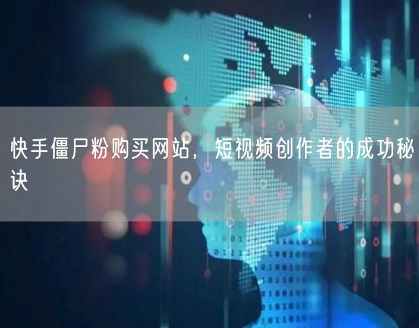 快手僵尸粉购买网站，短视频创作者的成功秘