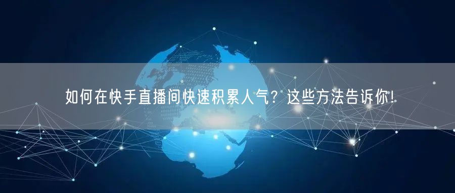 如何在快手直播间快速积累人气？这些方法告