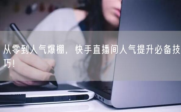 从零到人气爆棚，快手直播间人气提升必备技