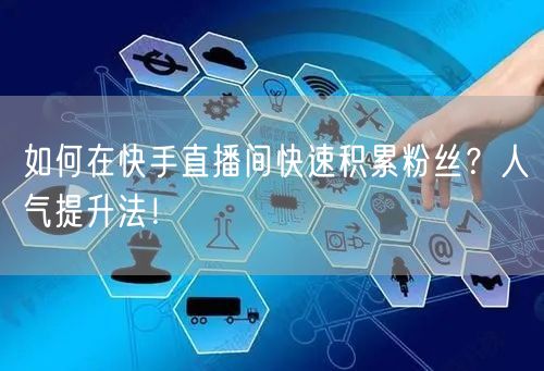 如何在快手直播间快速积累粉丝？人气提升法