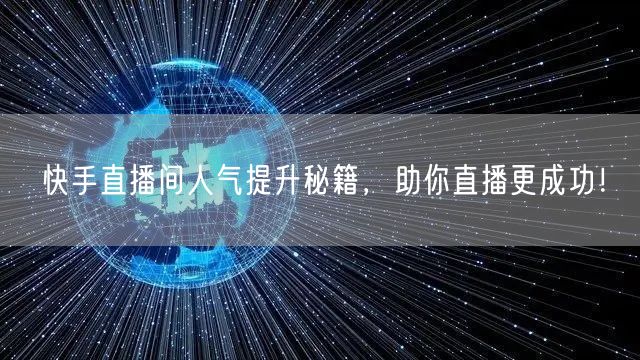 快手直播间人气提升秘籍，助你直播更成功！