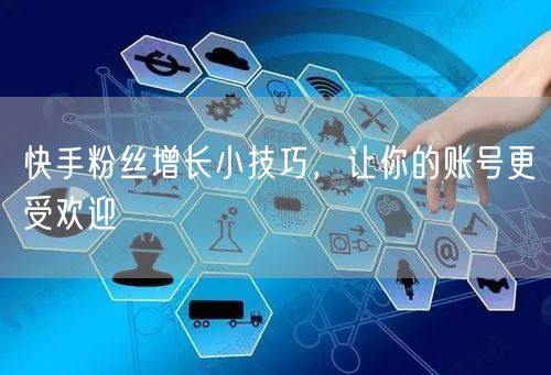 快手粉丝增长小技巧，让你的账号更受欢迎