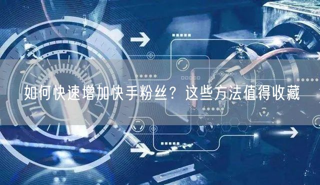 如何快速增加快手粉丝？这些方法值得收藏