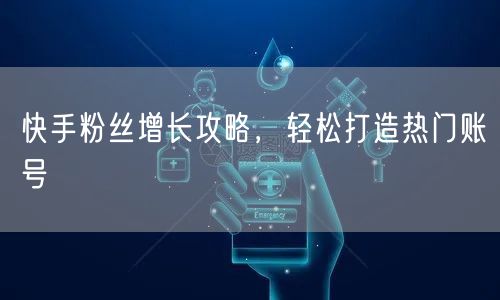 快手粉丝增长攻略，轻松打造热门账号