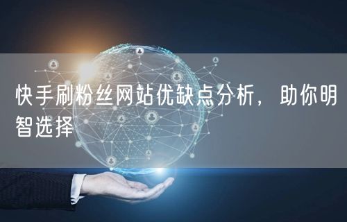 快手刷粉丝网站优缺点分析，助你明智选择
