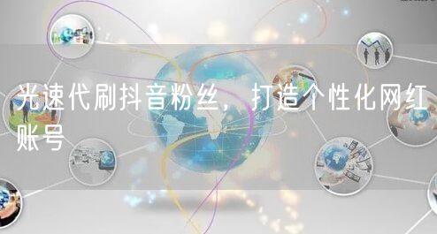 光速代刷抖音粉丝，打造个性化网红账号