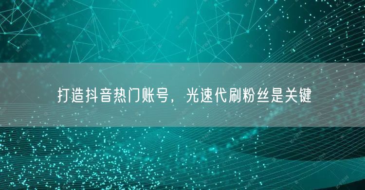 打造抖音热门账号，光速代刷粉丝是关键