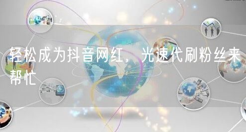 轻松成为抖音网红，光速代刷粉丝来帮忙