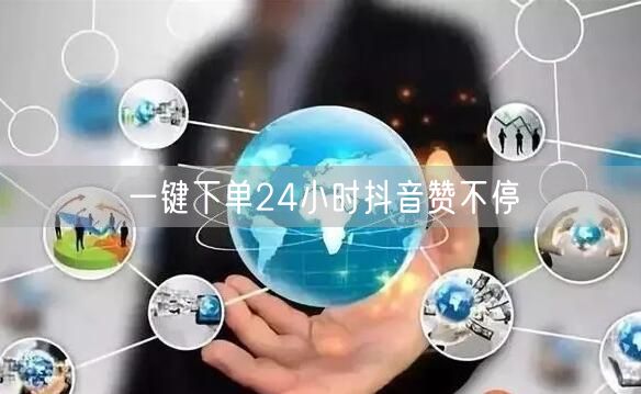 一键下单24小时抖音赞不停
