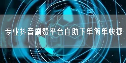 专业抖音刷赞平台自助下单简单快捷