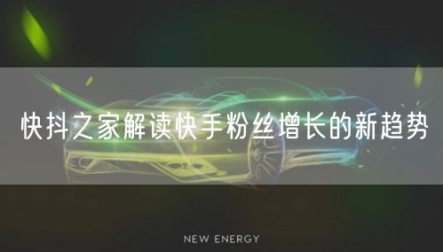快抖之家解读快手粉丝增长的新趋势