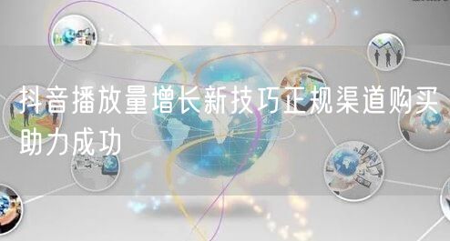 抖音播放量增长新技巧正规渠道购买助力成功