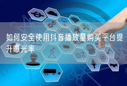 如何安全使用抖音播放量购买平台提升曝光率