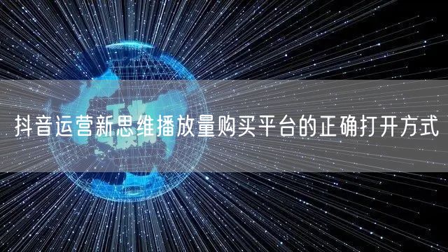 抖音运营新思维播放量购买平台的正确打开方