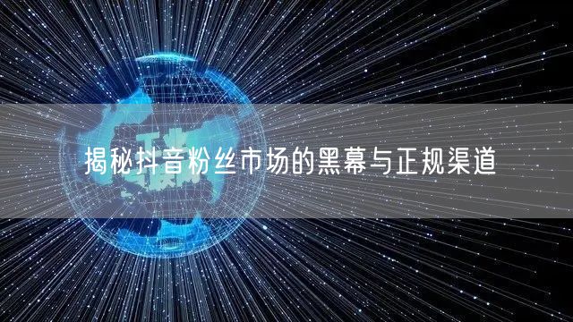 揭秘抖音粉丝市场的黑幕与正规渠道