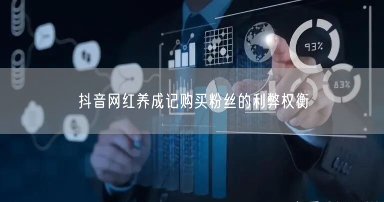 抖音网红养成记购买粉丝的利弊权衡