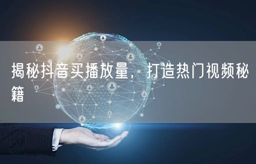 揭秘抖音买播放量，打造热门视频秘籍