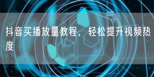 抖音买播放量教程，轻松提升视频热度