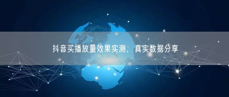 抖音买播放量效果实测，真实数据分享