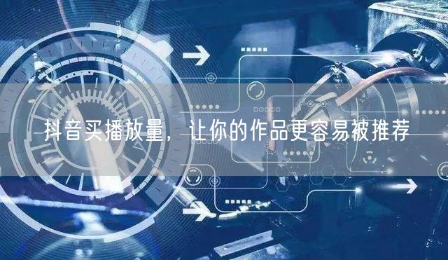 抖音买播放量，让你的作品更容易被推荐