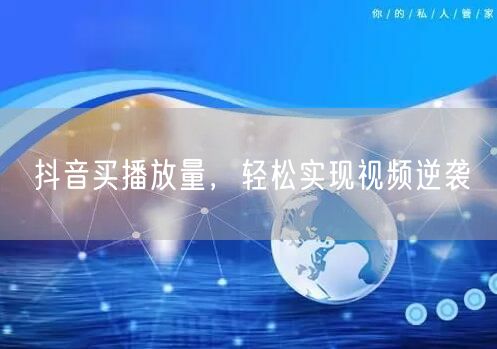 抖音买播放量，轻松实现视频逆袭