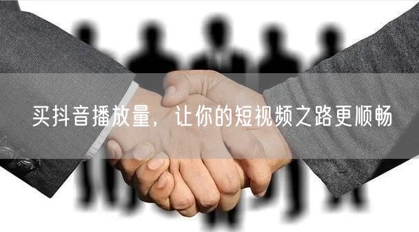 买抖音播放量，让你的短视频之路更顺畅