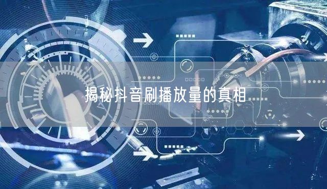 揭秘抖音刷播放量的真相