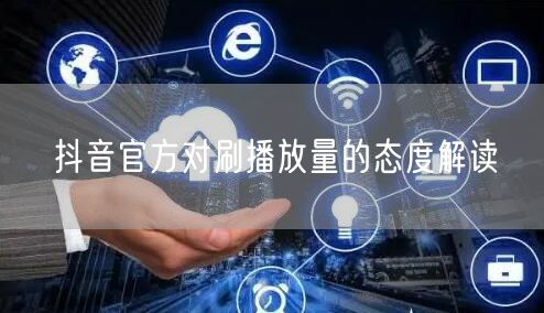 抖音官方对刷播放量的态度解读