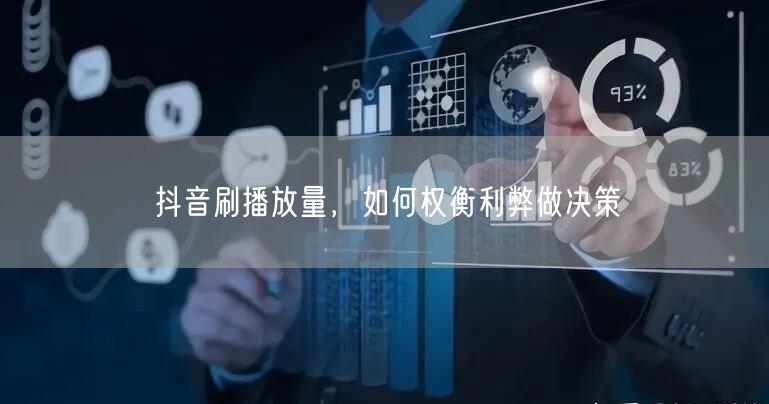 抖音刷播放量，如何权衡利弊做决策