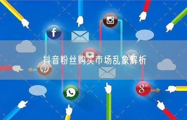 抖音粉丝购买市场乱象解析