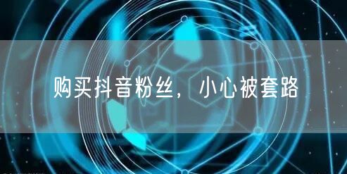 购买抖音粉丝，小心被套路