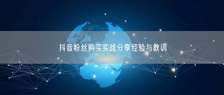 抖音粉丝购买实战分享经验与教训