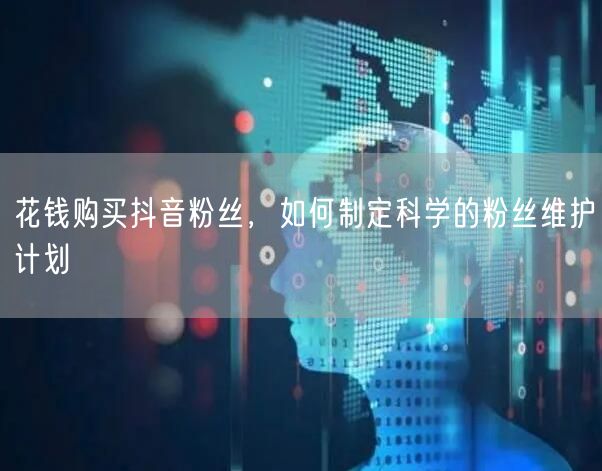 花钱购买抖音粉丝，如何制定科学的粉丝维护