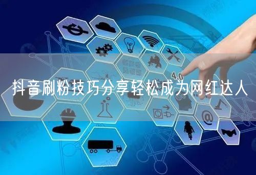抖音刷粉技巧分享轻松成为网红达人